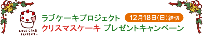 ラブケーキプロジェクト 12月18日（日）締切 クリスマスケーキ プレゼントキャンペーン
