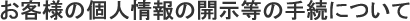 お客様の個人情報の開示等の手続きについて