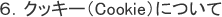 6.クッキー(Cookie)について