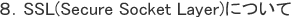 8.SSL(Secure Socket Layer)について