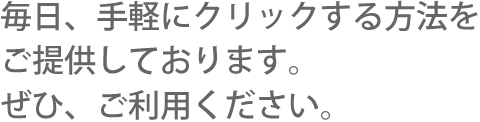 毎日、手軽にクリックする方法をご提供しております。ぜひ、ご利用ください。