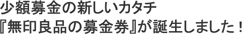 少額募金の新しいカタチ 『無印良品の募金券』が誕生しました！