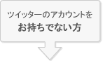 ツイッターアカウントをお持ちでない方はステップ１へ